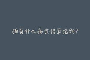猫有什么病会传染给狗?