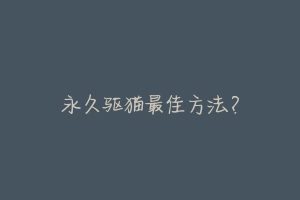 永久驱猫最佳方法？