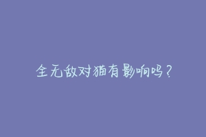 全无敌对猫有影响吗？