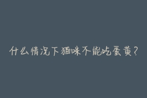 什么情况下猫咪不能吃蛋黄?