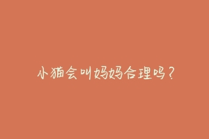 小猫会叫妈妈合理吗?