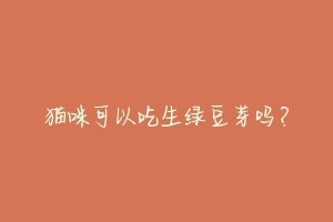 猫咪可以吃生绿豆芽吗?