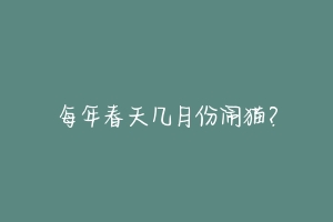 每年春天几月份闹猫?