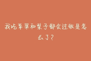 我吃苹果和梨子都会过敏是怎么了？