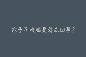 蚊子不咬猫是怎么回事?
