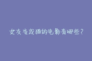 女友变成猫的电影有哪些?