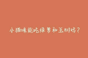 小猫咪能吃绿萝和玉树吗?