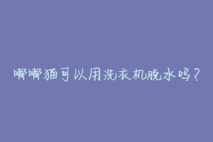 嘟嘟猫可以用洗衣机脱水吗?