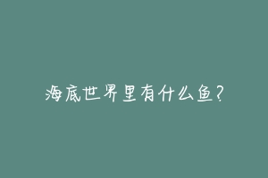 海底世界里有什么鱼?
