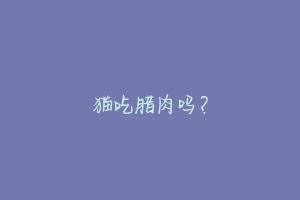 猫吃腊肉吗?