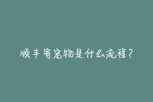 顺丰寄宠物是什么流程?