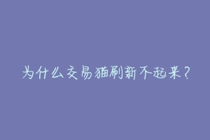 为什么交易猫刷新不起来？