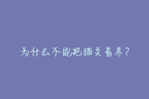 为什么不能把猫关着养？