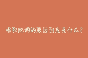 唱歌跑调的原因到底是什么?