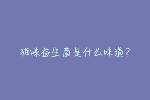 猫咪益生菌是什么味道?