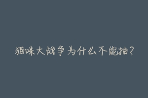 猫咪大战争为什么不能抽？