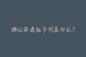 猫让你摸肚子代表什么?