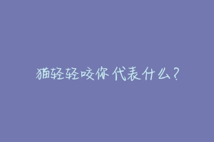 猫轻轻咬你代表什么?
