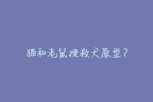 猫和老鼠搜救犬原型?