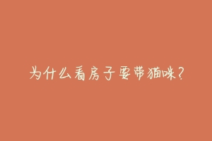 为什么看房子要带猫咪?