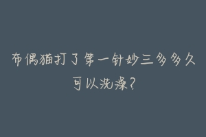 布偶猫打了第一针妙三多多久可以洗澡?