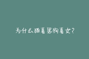 为什么猫喜男狗喜女?