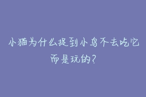 小猫为什么捉到小鸟不去吃它而是玩的?