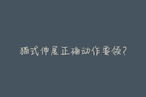 猫式伸展正确动作要领?