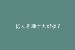 男人养猫十大好处?