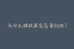 为什么猫拉屎前后要刨地?