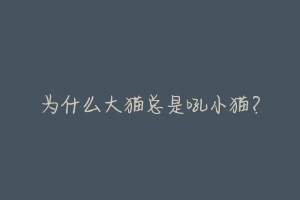 为什么大猫总是吼小猫?