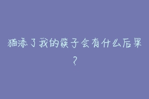 猫添了我的筷子会有什么后果?