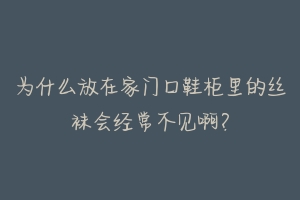 为什么放在家门口鞋柜里的丝袜会经常不见啊?