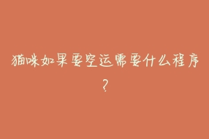 猫咪如果要空运需要什么程序？