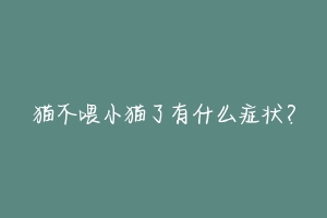 猫不喂小猫了有什么症状?