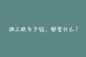 猫三联多少钱,都管什么?