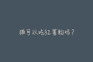 猫可以吃红薯粉吗?
