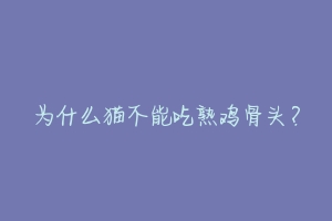 为什么猫不能吃熟鸡骨头？