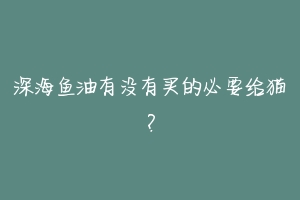 深海鱼油有没有买的必要给猫?