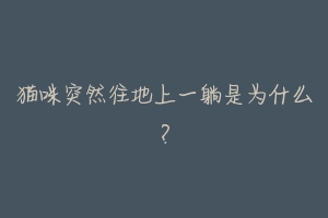 猫咪突然往地上一躺是为什么？
