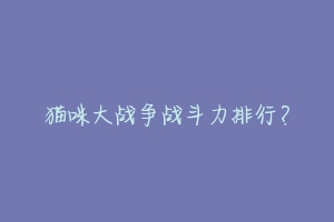 猫咪大战争战斗力排行?