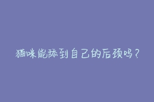 猫咪能舔到自己的后颈吗？