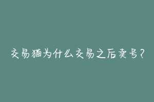 交易猫为什么交易之后卖号？