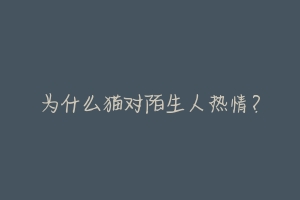 为什么猫对陌生人热情?