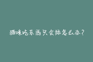 猫咪吃东西只会舔怎么办?