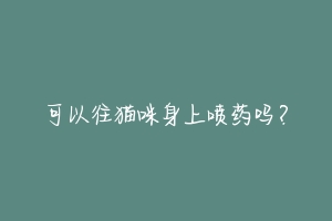 可以往猫咪身上喷药吗?