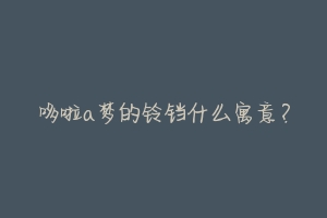 哆啦a梦的铃铛什么寓意?