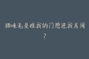 猫咪老是推我的门想进我房间?