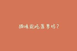猫咪能吃菠萝吗?