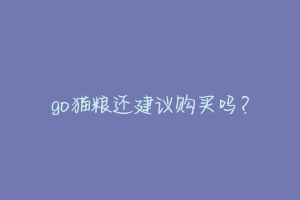 go猫粮还建议购买吗?